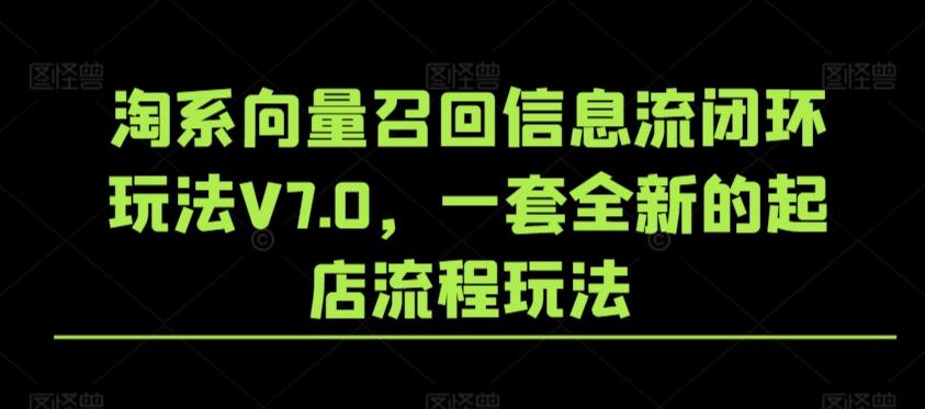 淘系向量召回信息流闭环玩法V7.0，一套全新的起店流程玩法-E网资源