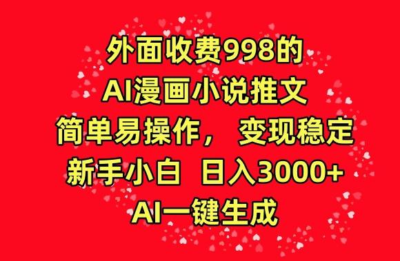 外面收费998的AI漫画小说推文，简单易操作，变现稳定，新手小白日入3000+，AI一键生成【揭秘】-E网资源
