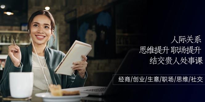 人际关系思维提升职场提升，结交贵人处事课：经商/创业/生意/职场/思维-E网资源