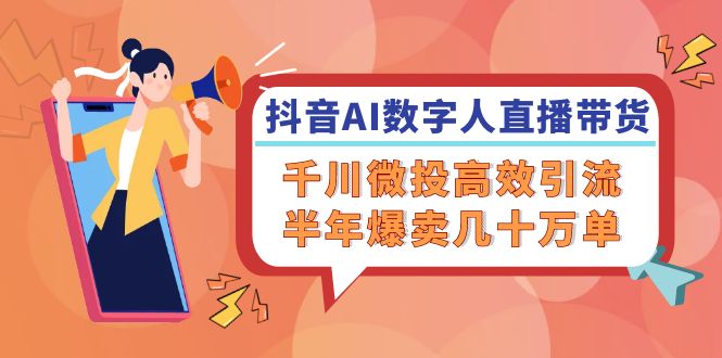 抖音AI-数字人直播带货，千川 微投高效引流，半年爆卖几十万单-E网资源