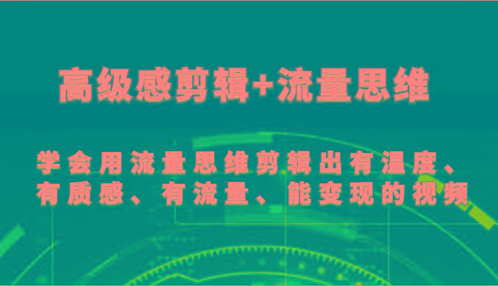 高级感剪辑+流量思维 学会用流量思维剪辑出有温度、有质感、有流量、能变现的视频-E网资源