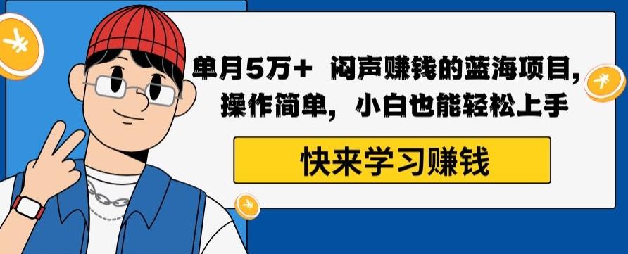 单月5万+闷声赚钱的蓝海项目，操作简单，小白也能轻松上手-E网资源