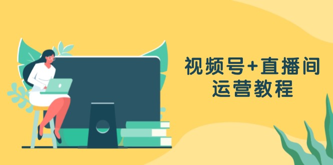 视频号+直播间运营教程：作品创作、直播设置与数据分析一网打尽-E网资源