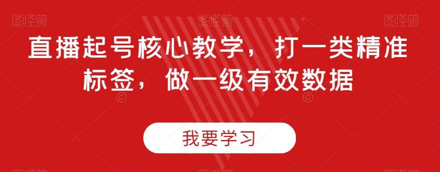 直播起号核心教学，打一类精准标签，做一级有效数据-E网资源