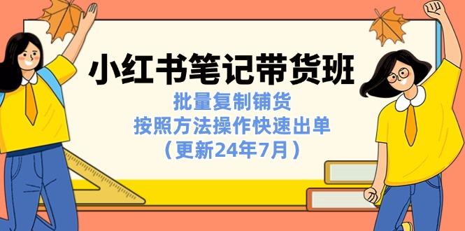 小红书笔记-带货班：批量复制铺货，按照方法操作快速出单(更新24年7月-E网资源