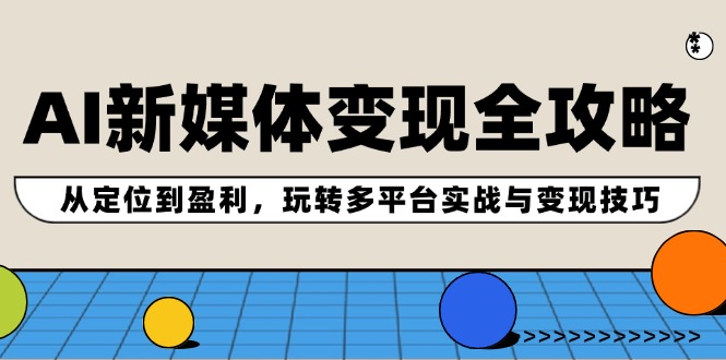 AI新媒体变现全攻略：从定位到盈利，玩转多平台实战与变现技巧-E网资源