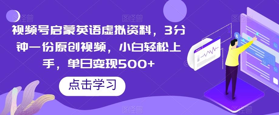 视频号启蒙英语虚拟资料，3分钟一份原创视频，小白轻松上手，单日变现500+【揭秘】-E网资源