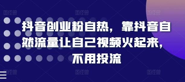抖音创业粉自热，靠抖音自然流量让自己视频火起来，不用投流-E网资源