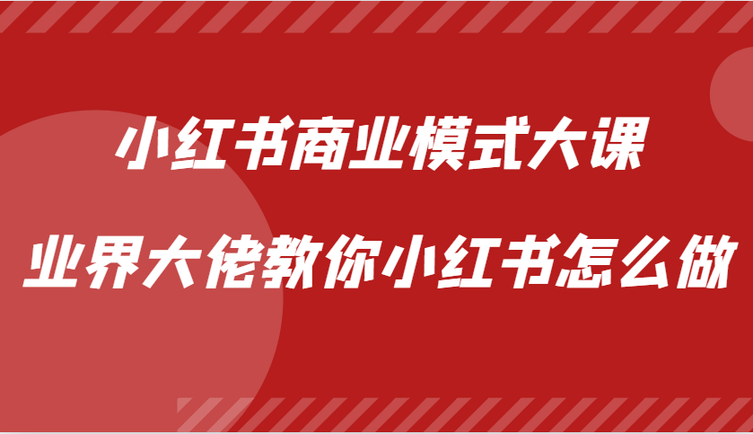 小红书商业模式大课，业界大佬教你小红书怎么做【视频课】-E网资源