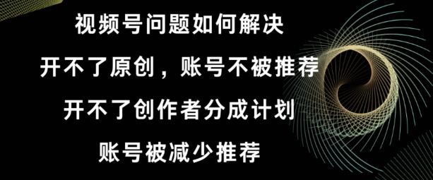 视频号【开不了原创，开不了创作者分成计划，账号被减少推荐，账号不被推荐】如何解决-E网资源