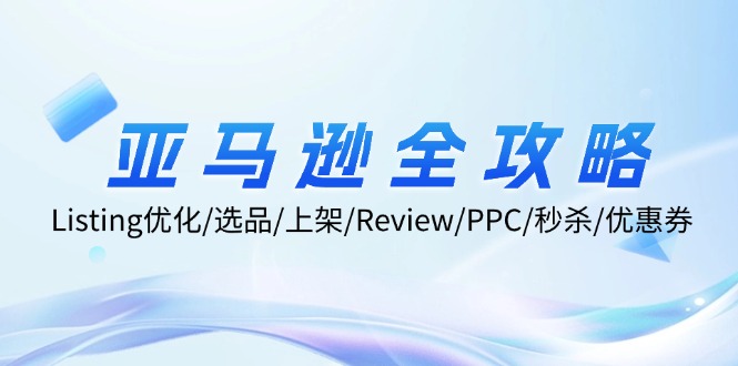 亚马逊全攻略：Listing优化/选品/上架/Review/PPC/秒杀/优惠券/无水印课-E网资源
