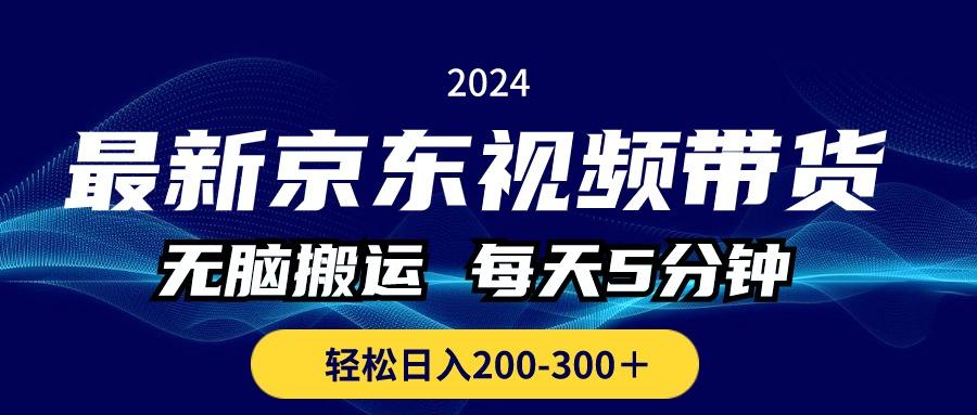 最新京东视频带货，无脑搬运，每天5分钟 ， 轻松日入200-300＋-E网资源
