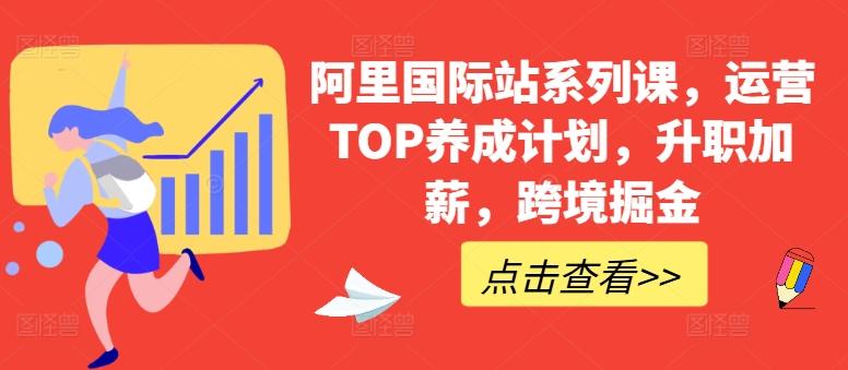 阿里国际站系列课，运营TOP养成计划，升职加薪，跨境掘金-E网资源