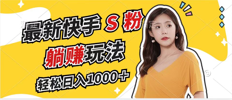 最新快手S粉赛道，简单无脑拉爆流量躺赚玩法，轻松日入1000＋-E网资源