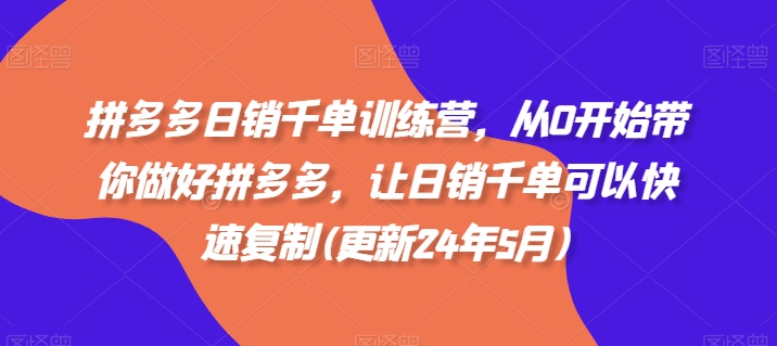 拼多多日销千单训练营，从0开始带你做好拼多多，让日销千单可以快速复制(更新24年8月)-E网资源