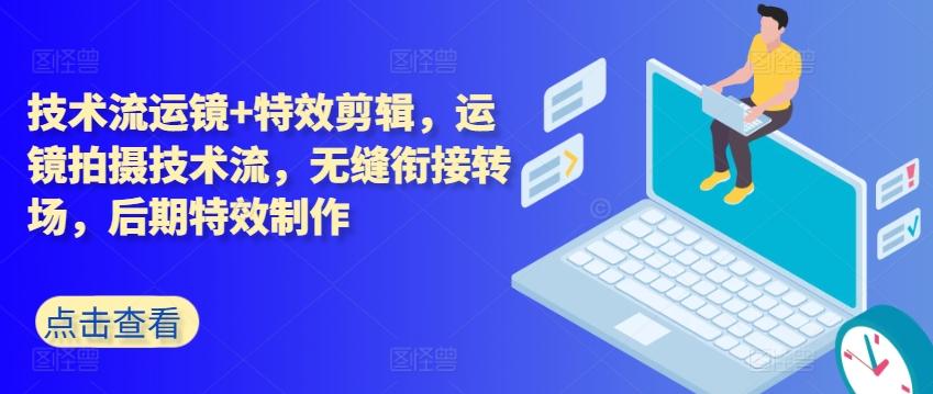 技术流运镜+特效剪辑，​运镜拍摄技术流，无缝衔接转场，后期特效制作-E网资源