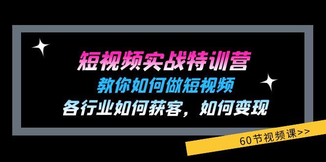 短视频实战特训营：教你如何做短视频，各行业如何获客，如何变现 (60节)-E网资源