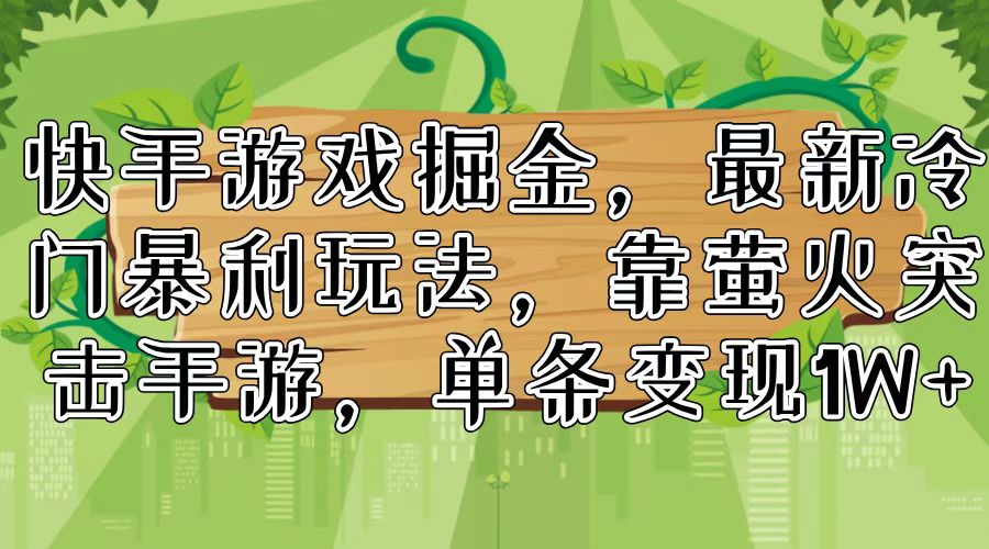 快手游戏掘金，最新冷门暴利玩法，靠萤火突击手游，单条变现1W+-E网资源