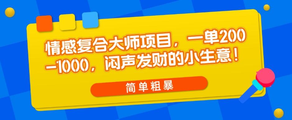 情感复合大师项目，一单200-1000，闷声发财的小生意，简单粗暴！-E网资源