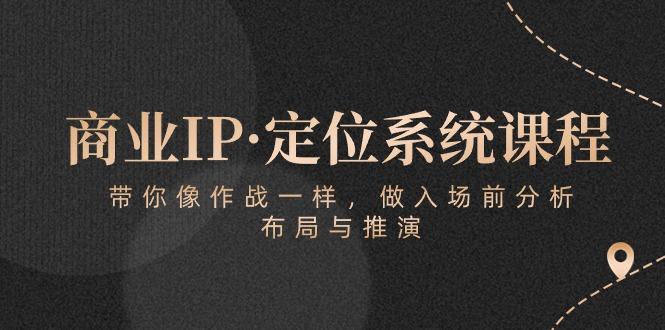 商业IP·定位系统课程：带你像 作战一样，做入场 前分析，布局与推演-E网资源