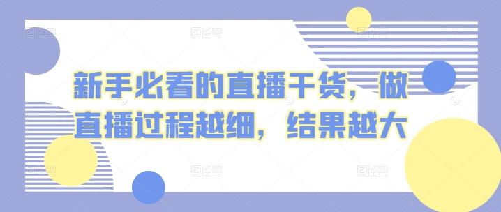 新手必看的直播干货，做直播过程越细，结果越大-E网资源