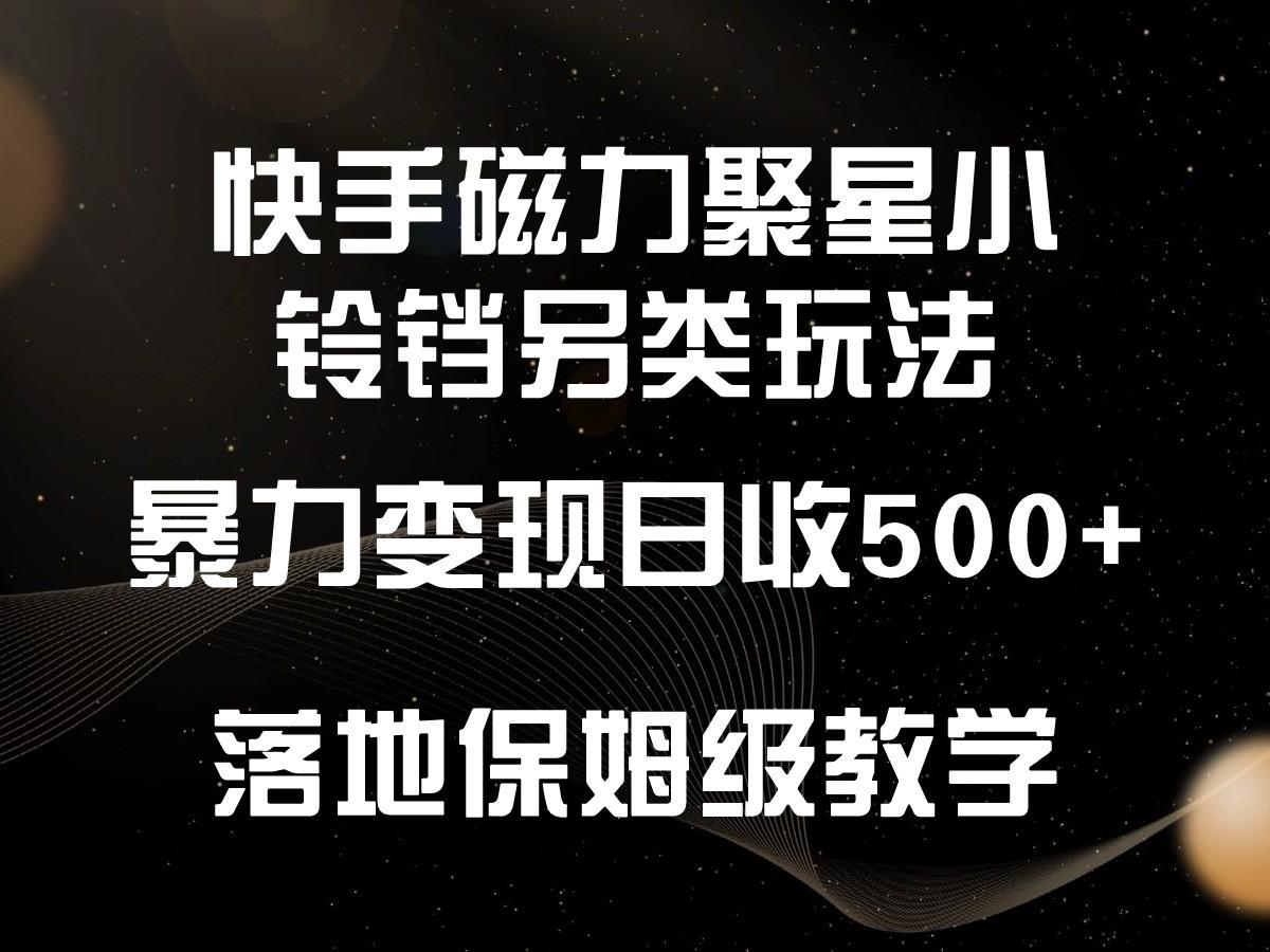 快手磁力聚星小铃铛另类玩法，暴力变现日入500+，小白轻松上手，落地保姆级教学-E网资源