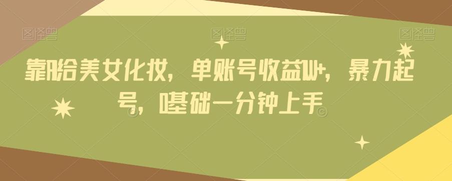 靠AI给美女化妆，单账号收益1W+，暴力起号，0基础一分钟上手-E网资源