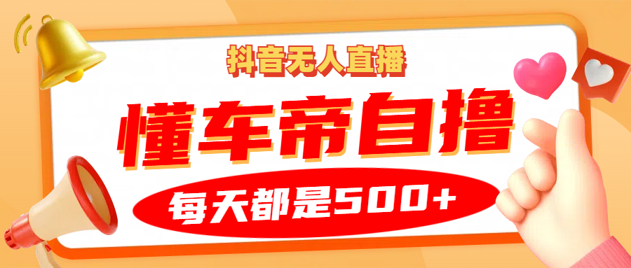 抖音无人直播“懂车帝”自撸玩法，每天2小时收益500+-E网资源