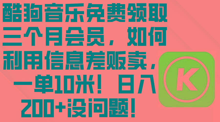 酷狗音乐免费领取三个月会员，利用信息差贩卖，一单10米！日入200+没问题-E网资源
