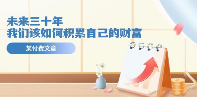 某公众号付费文《未来三十年，我们该如何积累自己的财富》-E网资源
