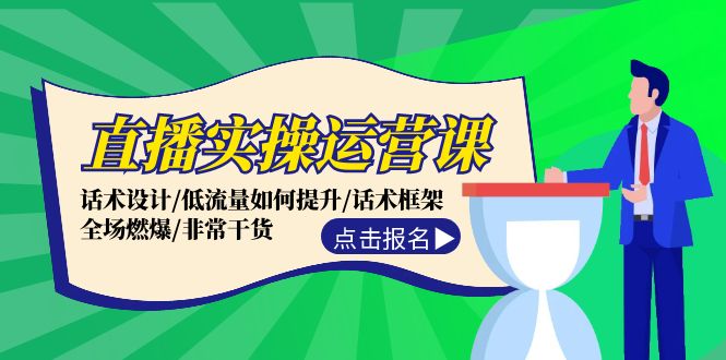 直播实操运营课：话术设计/低流量如何提升/话术框架/全场燃爆/非常干货-E网资源