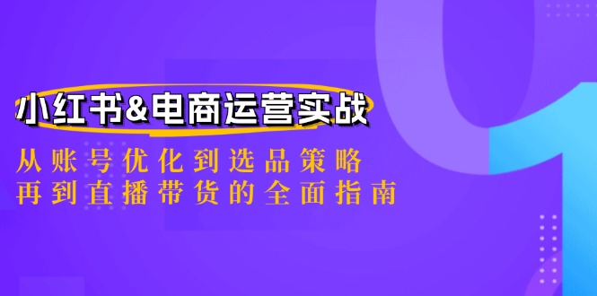 小红书&电商运营实战：从账号优化到选品策略，再到直播带货的全面指南-E网资源