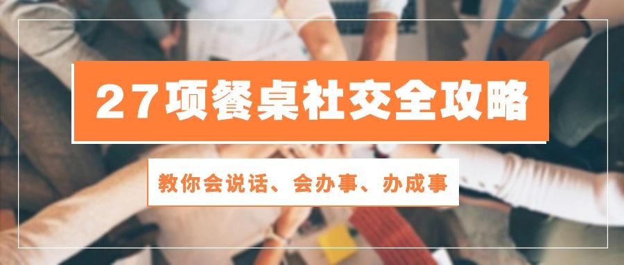 27项 餐桌社交全攻略：教你会说话、会办事、办成事(28节课-E网资源