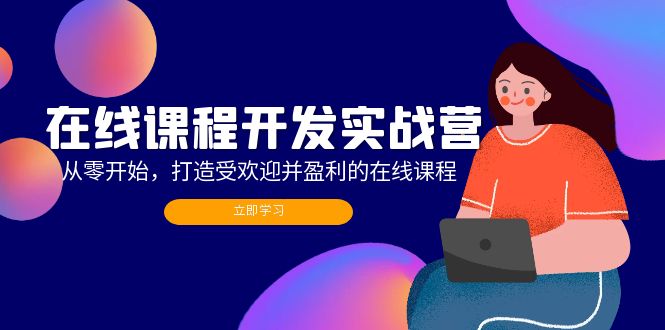 在线课程开发实战营：从零开始，打造受欢迎并盈利的在线课程(更新-E网资源