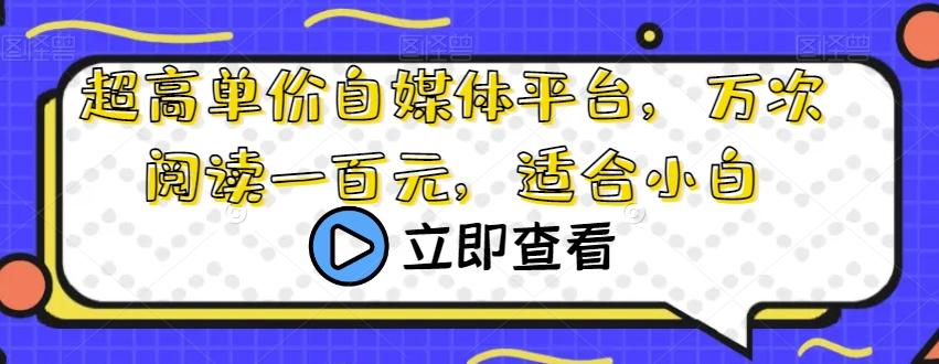 超高单价自媒体平台，万次阅读一百元，适合小白-E网资源