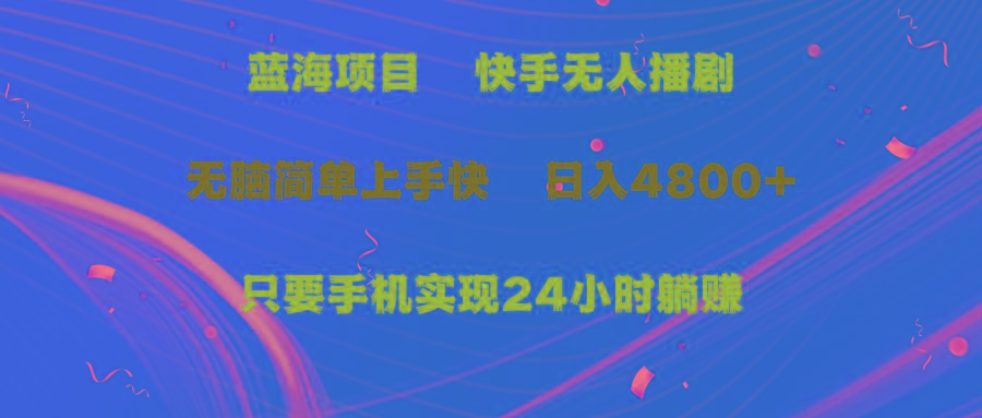 (9937期)蓝海项目，快手无人播剧，一天收益4800+，手机也能实现24小时躺赚，无脑…-E网资源