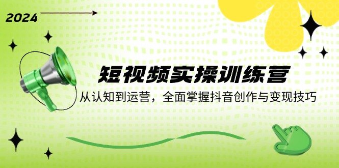 短视频实操训练营：从认知到运营，全面掌握抖音创作与变现技巧-E网资源