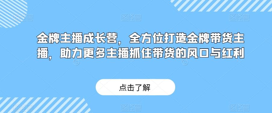 金牌主播成长营，全方位打造金牌带货主播，助力更多主播抓住带货的风口与红利-E网资源
