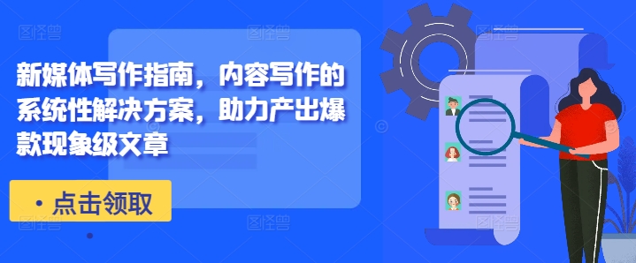 新媒体写作指南，内容写作的系统性解决方案，助力产出爆款现象级文章-E网资源