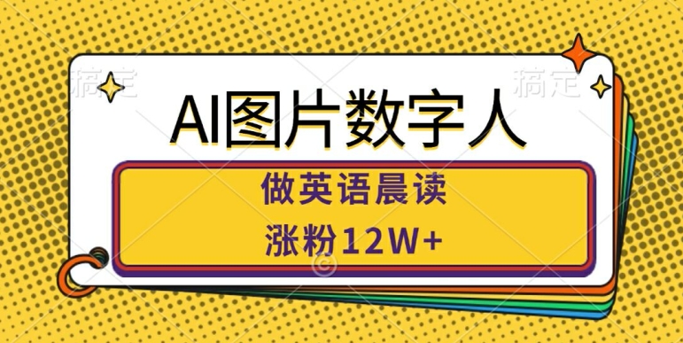 AI图片数字人做英语晨读，涨粉12W+，市场潜力巨大-E网资源