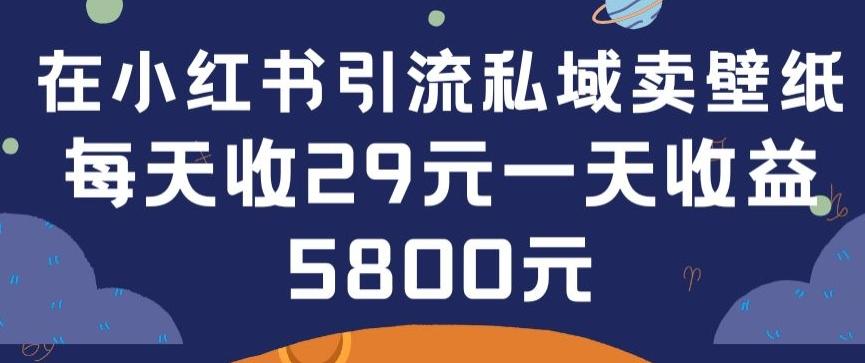 在小红书引流私域卖壁纸每张29元单日最高卖出200张(0-1搭建教程)【揭秘】-E网资源