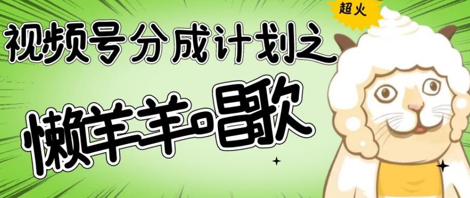 视频号分成计划之懒羊羊唱歌，羊村的羊唱歌号爆火，操作简单，收益轻松破千【揭秘】-E网资源