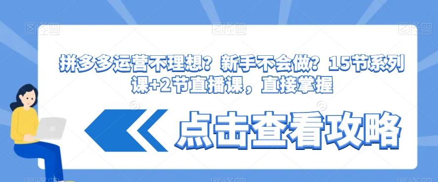 拼多多运营不理想？新手不会做？​15节系列课+2节直播课，直接掌握-E网资源