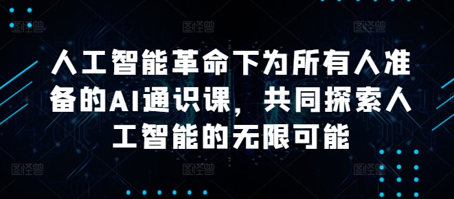 人工智能革命下为所有人准备的AI通识课，共同探索人工智能的无限可能-E网资源
