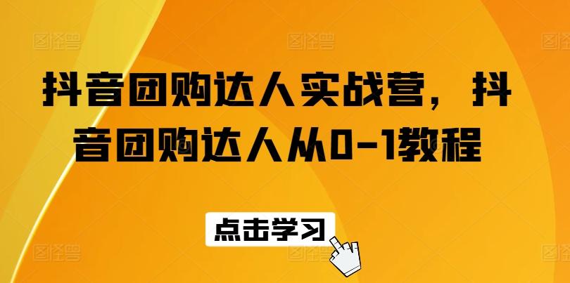抖音团购达人实战营，抖音团购达人从0-1教程-E网资源