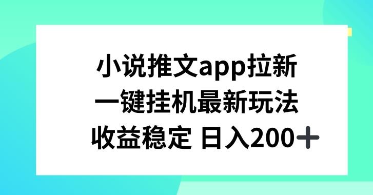 小说推文APP拉新，一键挂JI新玩法，收益稳定日入200+【揭秘】-E网资源