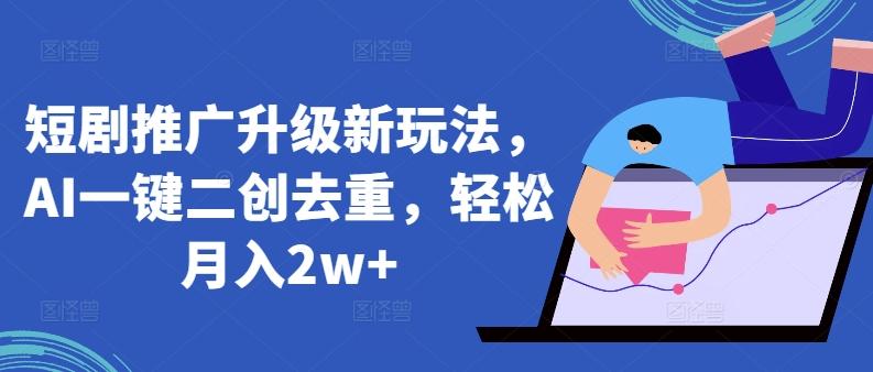 短剧推广升级新玩法，AI一键二创去重，轻松月入2w+【揭秘】-E网资源