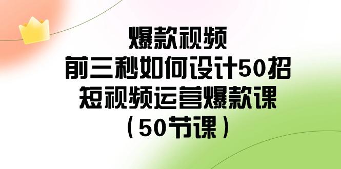 爆款视频前三秒如何设计50招：短视频运营爆款课(50节课)-E网资源