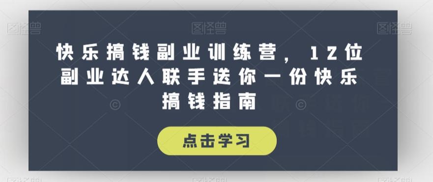 快乐搞钱副业训练营，12位副业达人联手送你一份快乐搞钱指南-E网资源