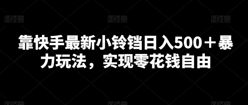 靠快手最新小铃铛日入500＋暴力玩法，实现零花钱自由-E网资源